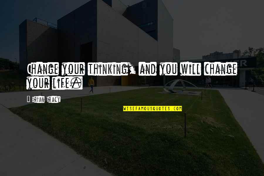 Changing Your Life Quotes By Brian Tracy: Change your thinking, and you will change your