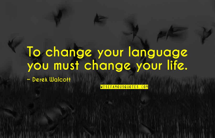 Changing Your Life Quotes By Derek Walcott: To change your language you must change your