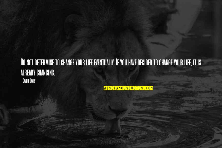 Changing Your Life Quotes By Gwen Davis: Do not determine to change your life eventually.