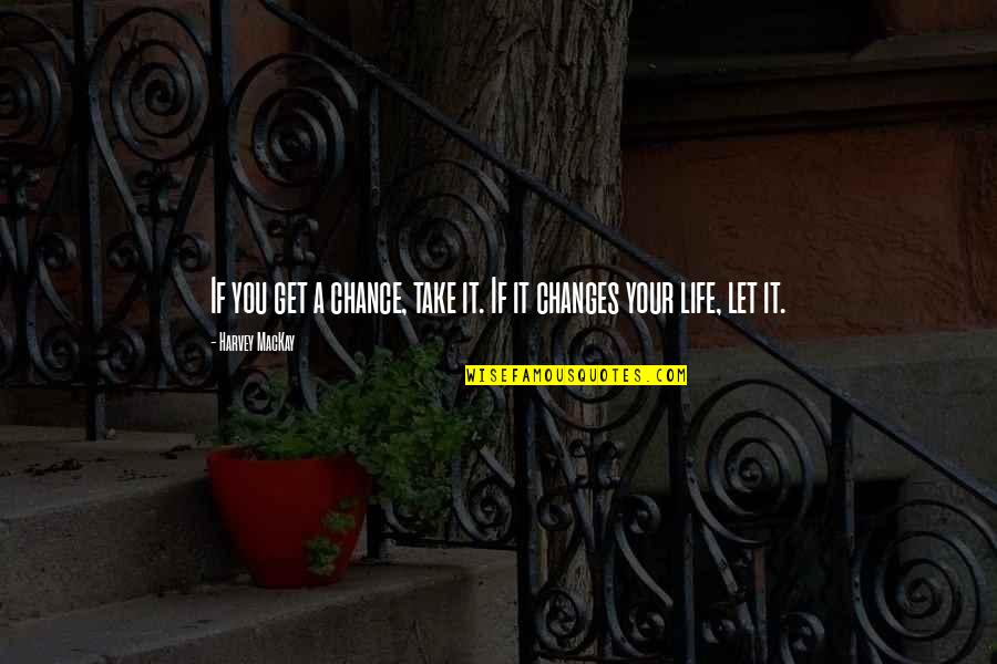 Changing Your Life Quotes By Harvey MacKay: If you get a chance, take it. If