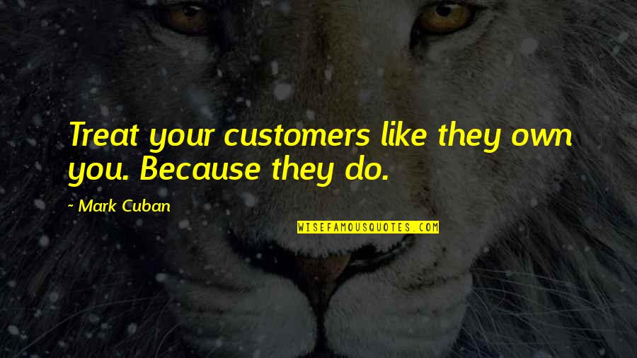 Changing Your Life Quotes By Mark Cuban: Treat your customers like they own you. Because