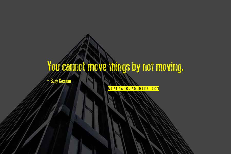 Changing Your Life Quotes By Suzy Kassem: You cannot move things by not moving.