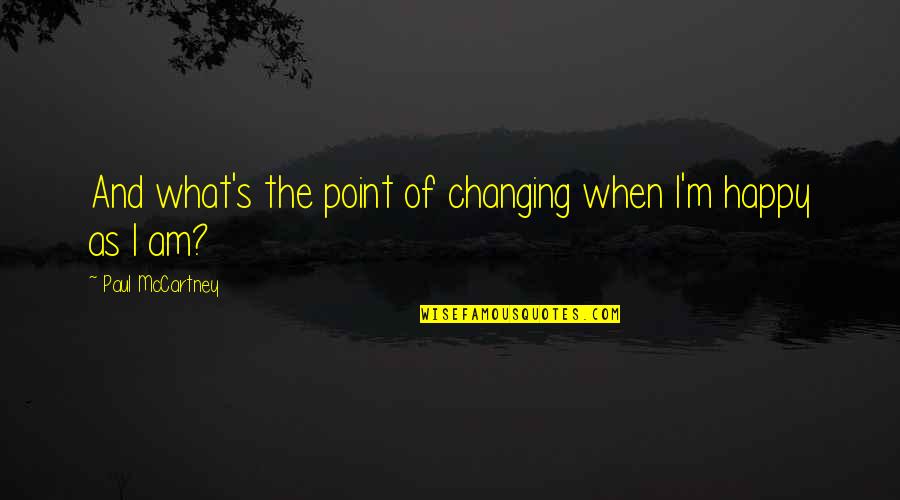 Changing Your Life To Be Happy Quotes By Paul McCartney: And what's the point of changing when I'm