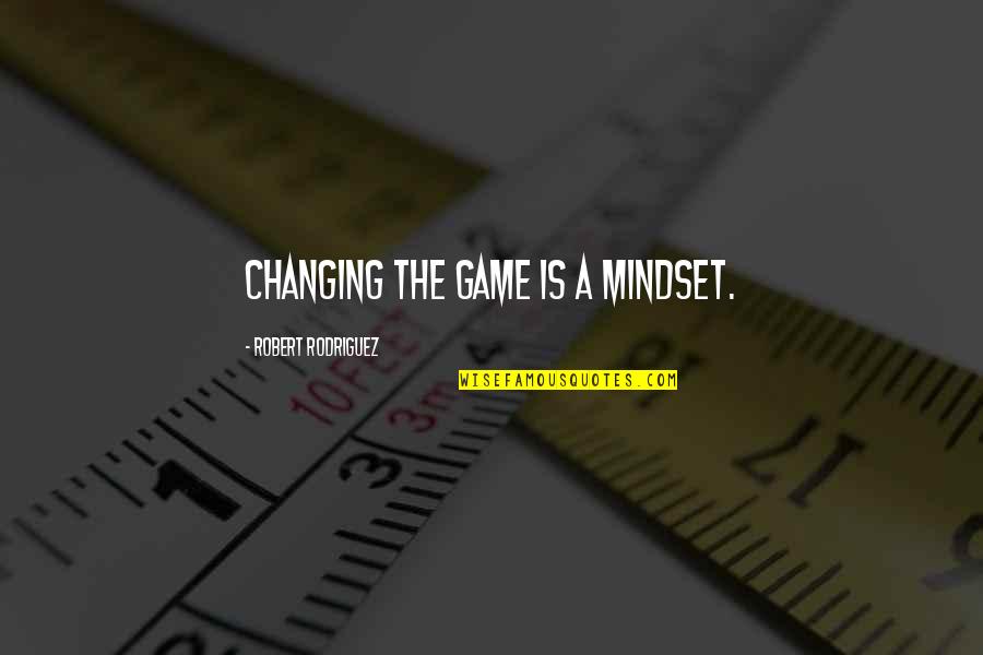 Changing Your Mindset Quotes By Robert Rodriguez: Changing the game is a mindset.