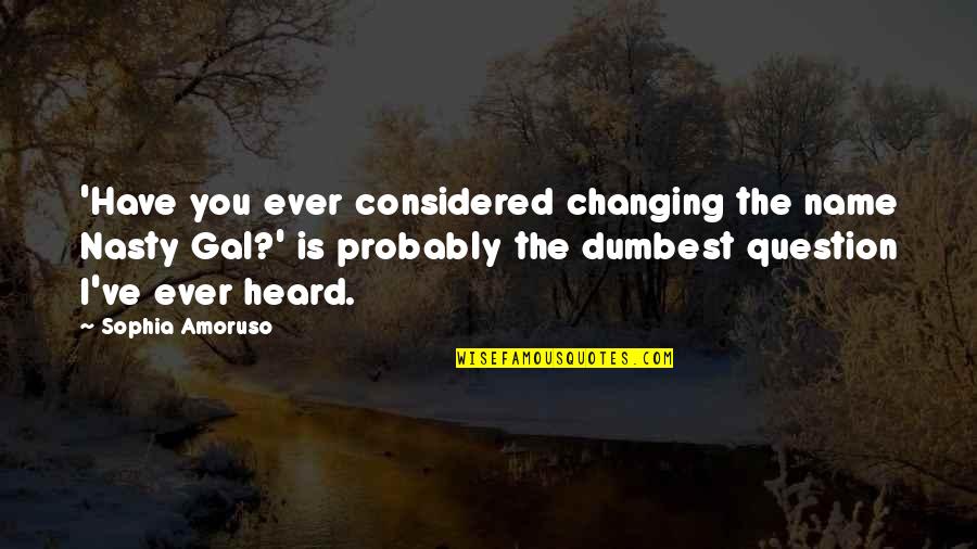 Changing Your Name Quotes By Sophia Amoruso: 'Have you ever considered changing the name Nasty