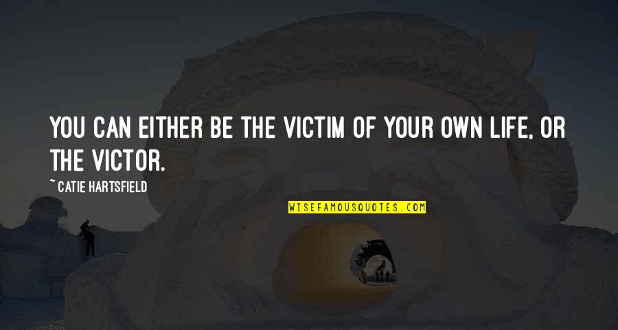Changing Your Own Life Quotes By Catie Hartsfield: You can either be the victim of your