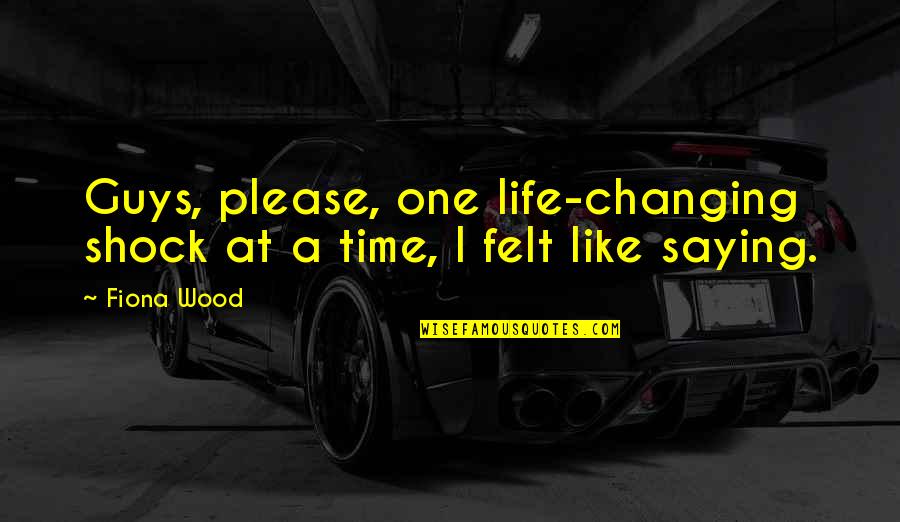 Changing Your Own Life Quotes By Fiona Wood: Guys, please, one life-changing shock at a time,