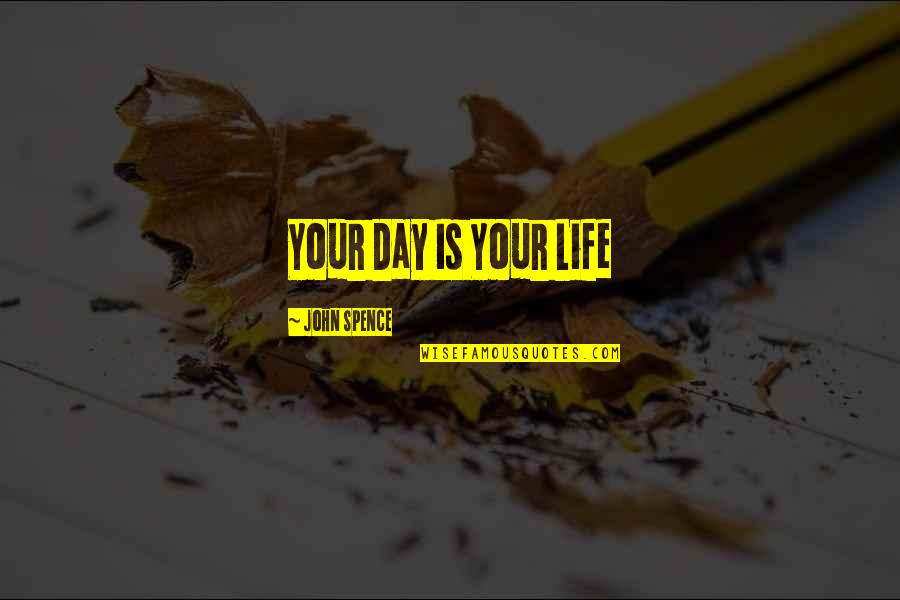 Changing Your Own Life Quotes By John Spence: Your Day Is Your Life