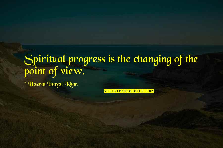 Changing Your Point Of View Quotes By Hazrat Inayat Khan: Spiritual progress is the changing of the point