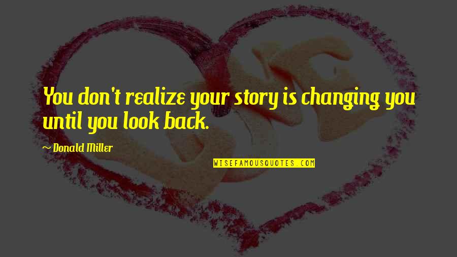 Changing Your Story Quotes By Donald Miller: You don't realize your story is changing you