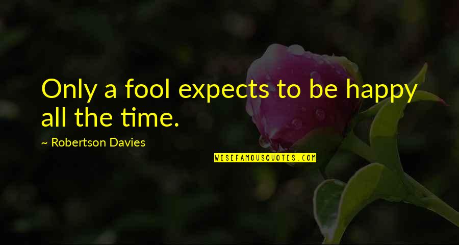Changing Your Way Of Thinking Quotes By Robertson Davies: Only a fool expects to be happy all