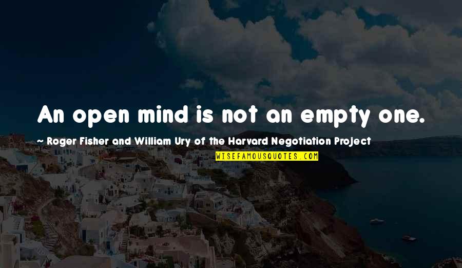 Changing Yourself For Someone Else Quotes By Roger Fisher And William Ury Of The Harvard Negotiation Project: An open mind is not an empty one.