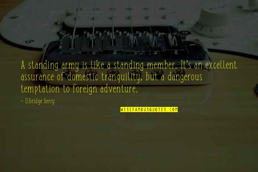 Changing Yourself For The Worst Quotes By Elbridge Gerry: A standing army is like a standing member.