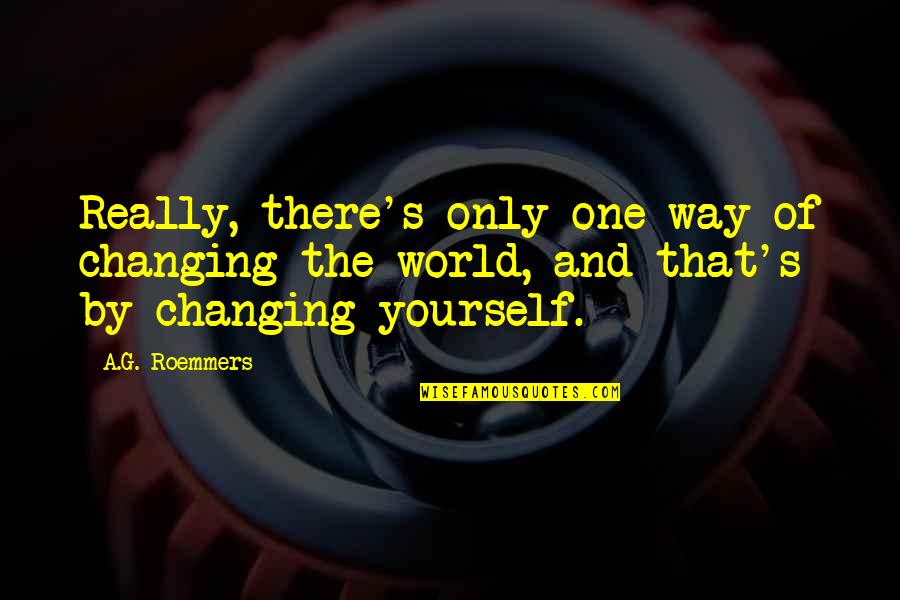 Changing Yourself To Change The World Quotes By A.G. Roemmers: Really, there's only one way of changing the