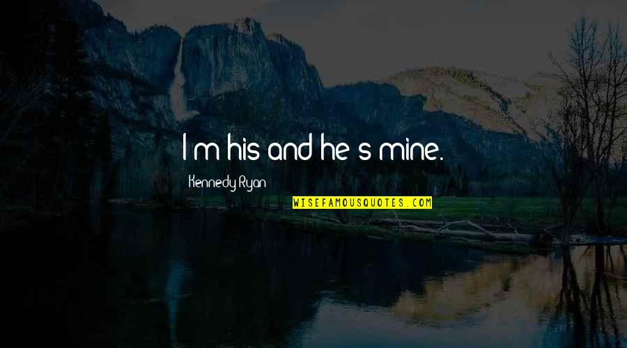 Changing Yourself To Change The World Quotes By Kennedy Ryan: I'm his and he's mine.