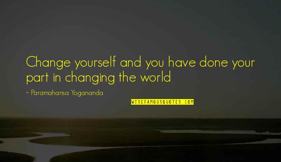 Changing Yourself To Change The World Quotes By Paramahansa Yogananda: Change yourself and you have done your part