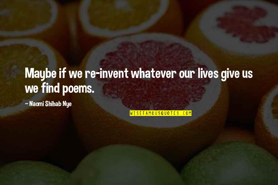 Changiz Alizadeh Quotes By Naomi Shihab Nye: Maybe if we re-invent whatever our lives give Changiz Alizadeh Quotes By Naomi Shihab Nye: Maybe if we re-invent whatever our lives give