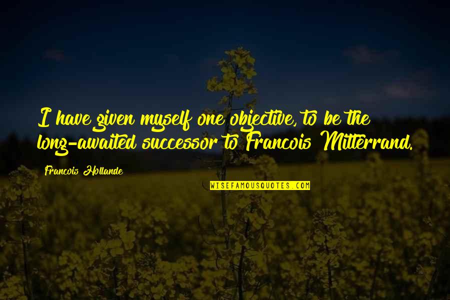 Changmin Quotes By Francois Hollande: I have given myself one objective, to be Changmin Quotes By Francois Hollande: I have given myself one objective, to be