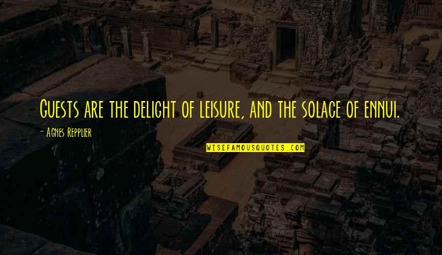 Changolos Quotes By Agnes Repplier: Guests are the delight of leisure, and the Changolos Quotes By Agnes Repplier: Guests are the delight of leisure, and the