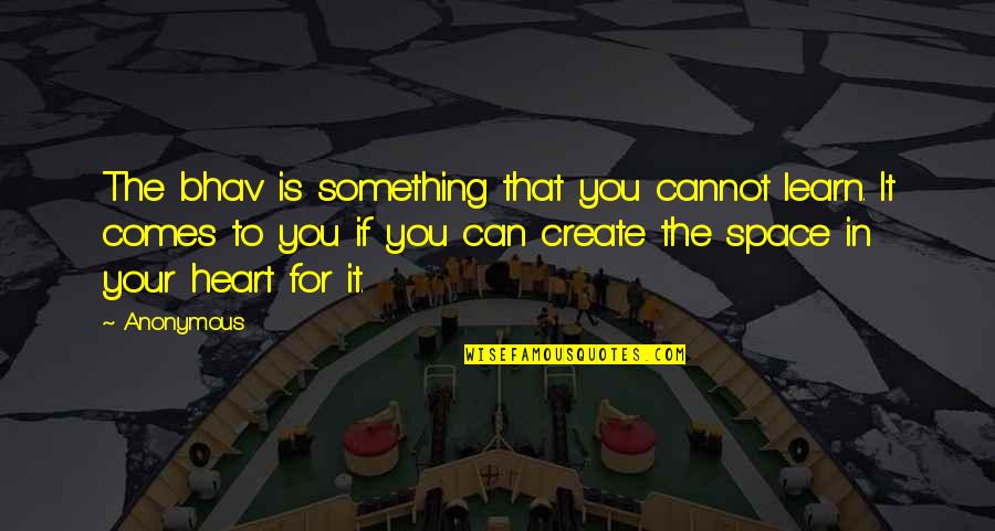 Changos Austin Quotes By Anonymous: The bhav is something that you cannot learn. Changos Austin Quotes By Anonymous: The bhav is something that you cannot learn.