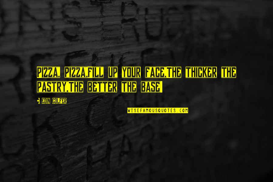 Changos Austin Quotes By Eoin Colfer: Pizza, pizza,Fill up your face,The thicker the pastry,The