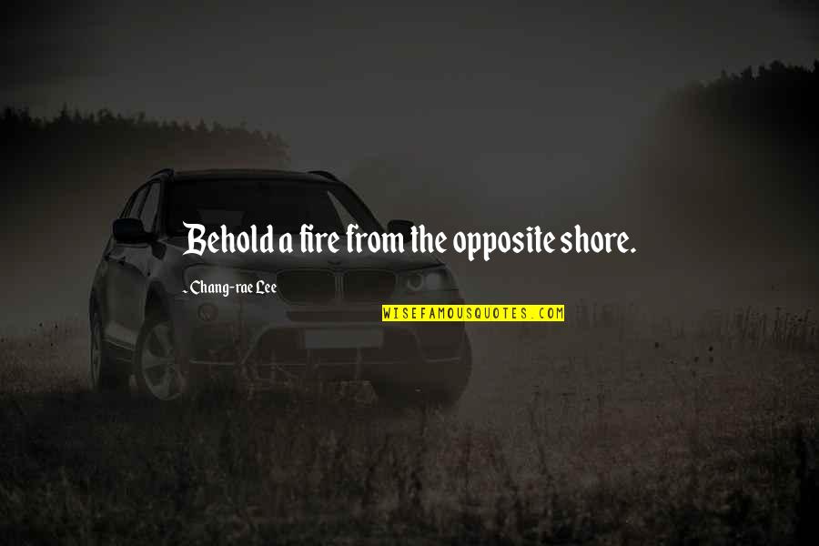 Chang's Quotes By Chang-rae Lee: Behold a fire from the opposite shore.