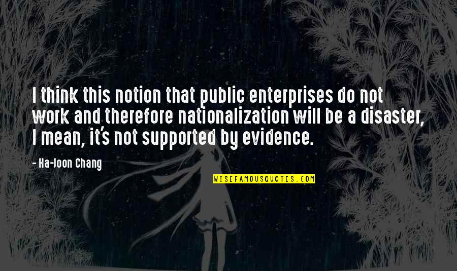 Chang's Quotes By Ha-Joon Chang: I think this notion that public enterprises do