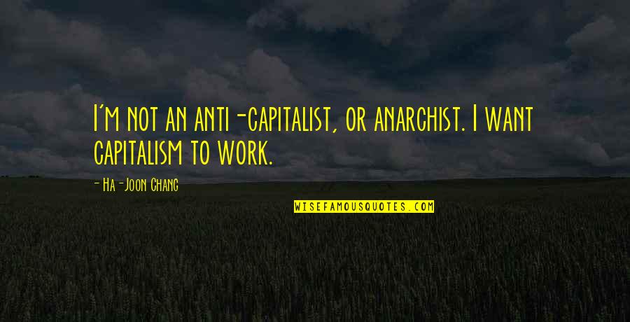 Chang's Quotes By Ha-Joon Chang: I'm not an anti-capitalist, or anarchist. I want