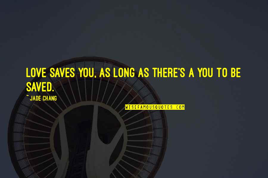 Chang's Quotes By Jade Chang: Love saves you, as long as there's a