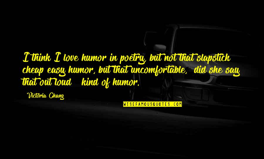 Chang's Quotes By Victoria Chang: I think I love humor in poetry, but