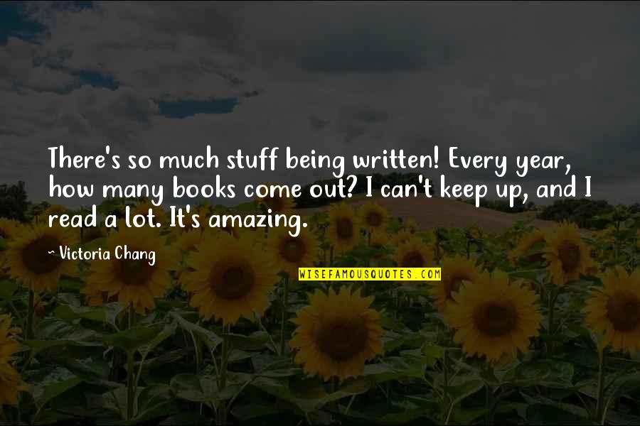 Chang's Quotes By Victoria Chang: There's so much stuff being written! Every year,