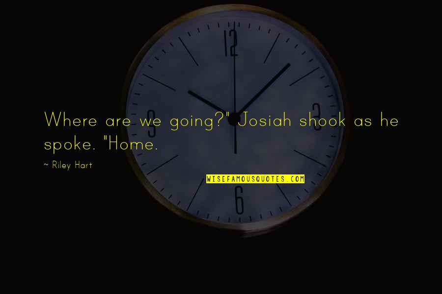 Chankaya Quotes By Riley Hart: Where are we going?" Josiah shook as he