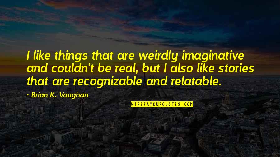 Chankerk Quotes By Brian K. Vaughan: I like things that are weirdly imaginative and Chankerk Quotes By Brian K. Vaughan: I like things that are weirdly imaginative and