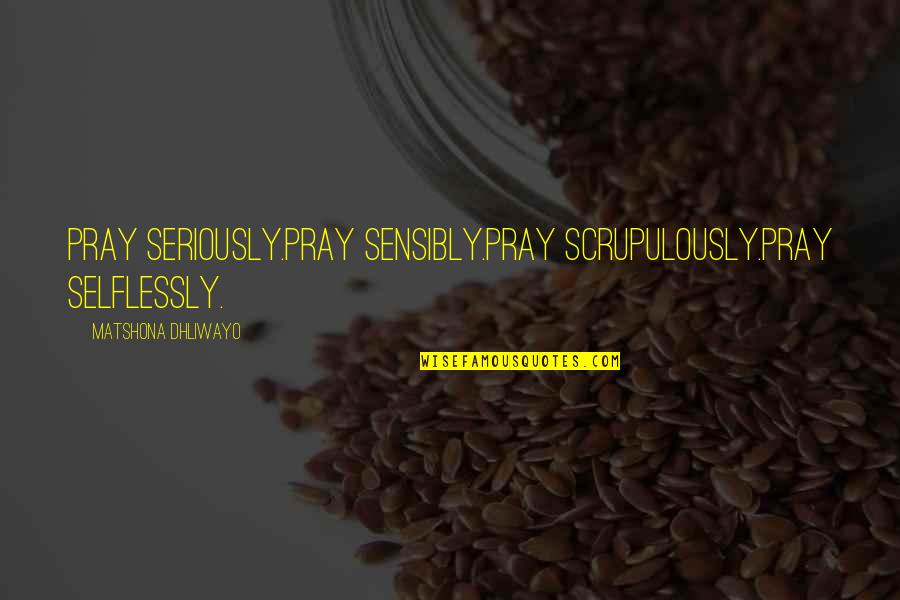 Chankerk Quotes By Matshona Dhliwayo: Pray seriously.Pray sensibly.Pray scrupulously.Pray selflessly. Chankerk Quotes By Matshona Dhliwayo: Pray seriously.Pray sensibly.Pray scrupulously.Pray selflessly.