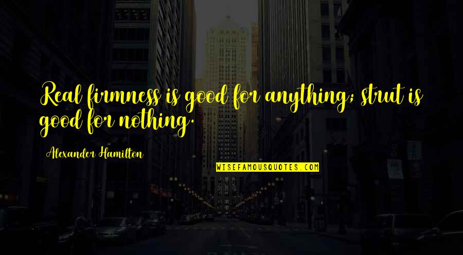 Channappa Chandra Quotes By Alexander Hamilton: Real firmness is good for anything; strut is
