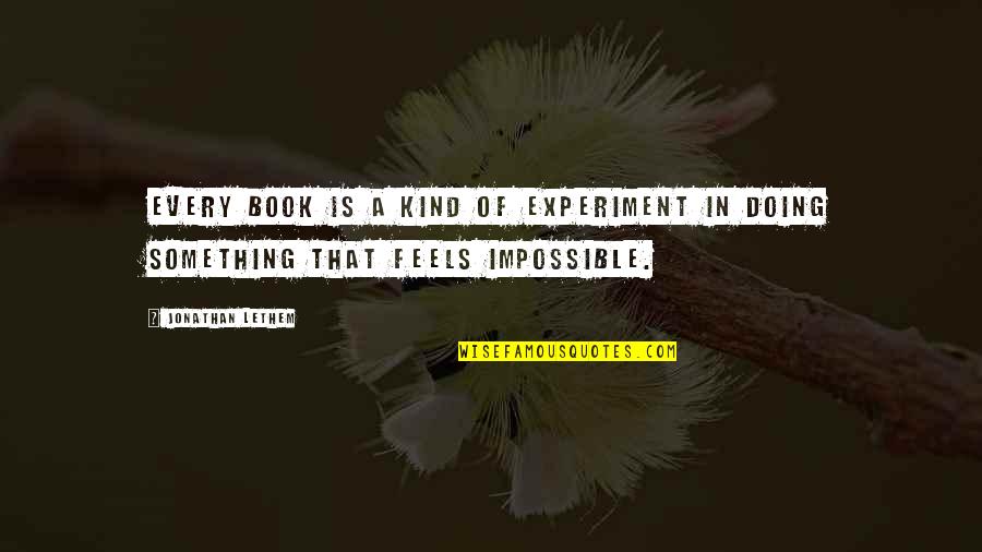 Channary Tith Quotes By Jonathan Lethem: Every book is a kind of experiment in