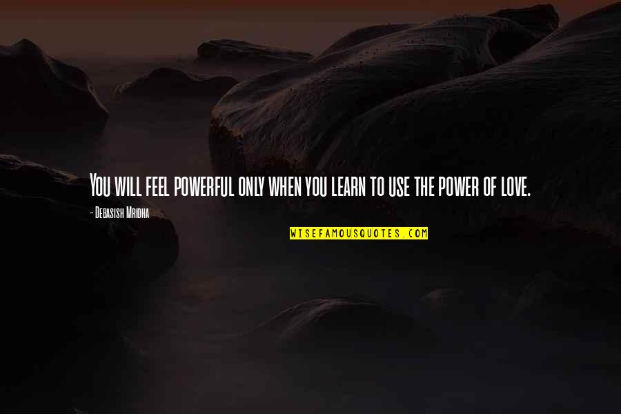 Channay Ki Quotes By Debasish Mridha: You will feel powerful only when you learn Channay Ki Quotes By Debasish Mridha: You will feel powerful only when you learn