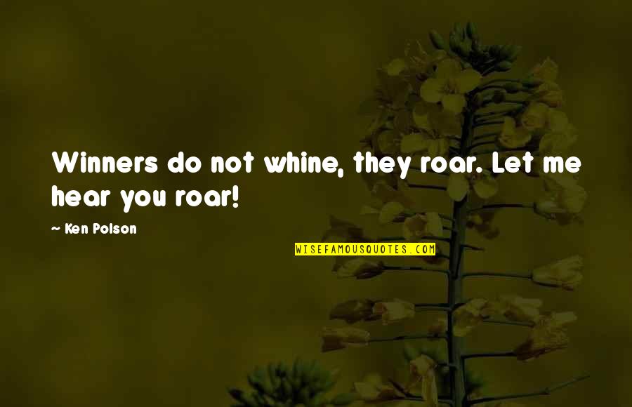 Channay Ki Quotes By Ken Polson: Winners do not whine, they roar. Let me
