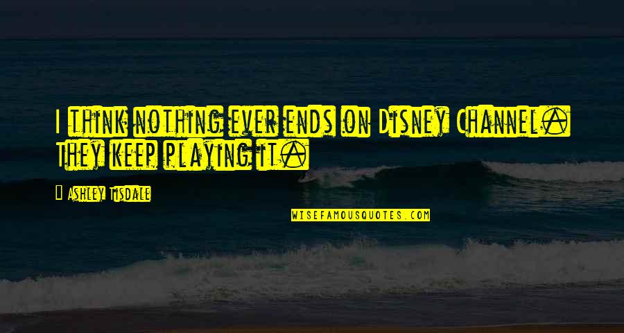 Channel Quotes By Ashley Tisdale: I think nothing ever ends on Disney Channel. Channel Quotes By Ashley Tisdale: I think nothing ever ends on Disney Channel.