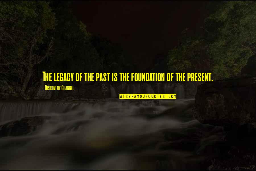 Channel Quotes By Discovery Channel: The legacy of the past is the foundation Channel Quotes By Discovery Channel: The legacy of the past is the foundation