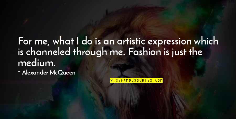 Channeled Quotes By Alexander McQueen: For me, what I do is an artistic Channeled Quotes By Alexander McQueen: For me, what I do is an artistic