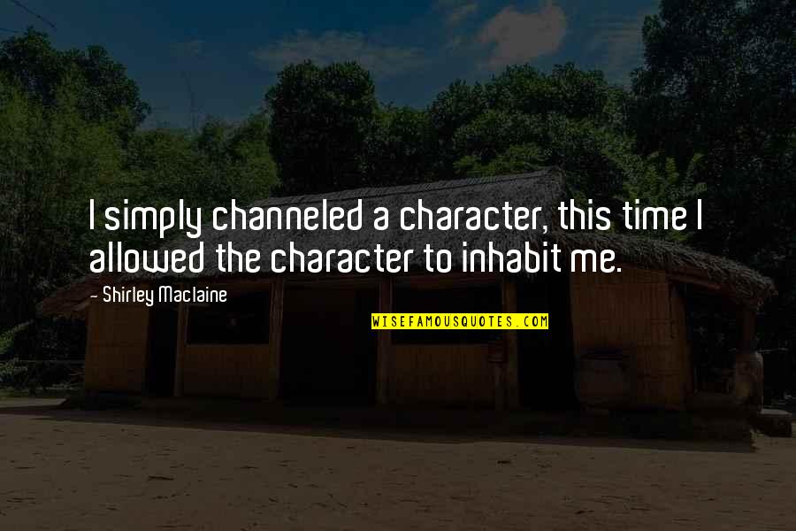 Channeled Quotes By Shirley Maclaine: I simply channeled a character, this time I
