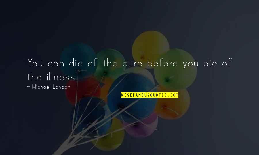 Channelers Head Quotes By Michael Landon: You can die of the cure before you Channelers Head Quotes By Michael Landon: You can die of the cure before you