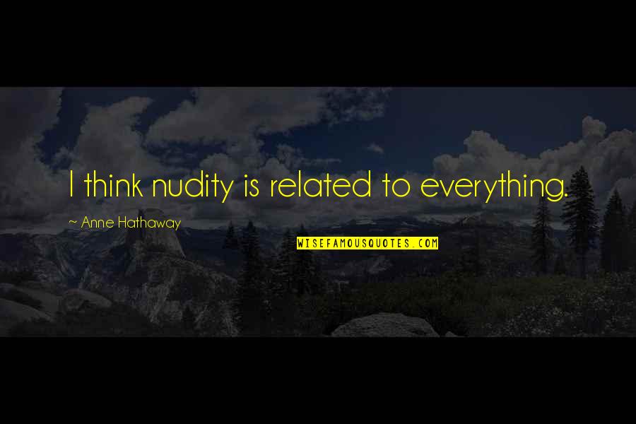 Channelers Trident Quotes By Anne Hathaway: I think nudity is related to everything. Channelers Trident Quotes By Anne Hathaway: I think nudity is related to everything.