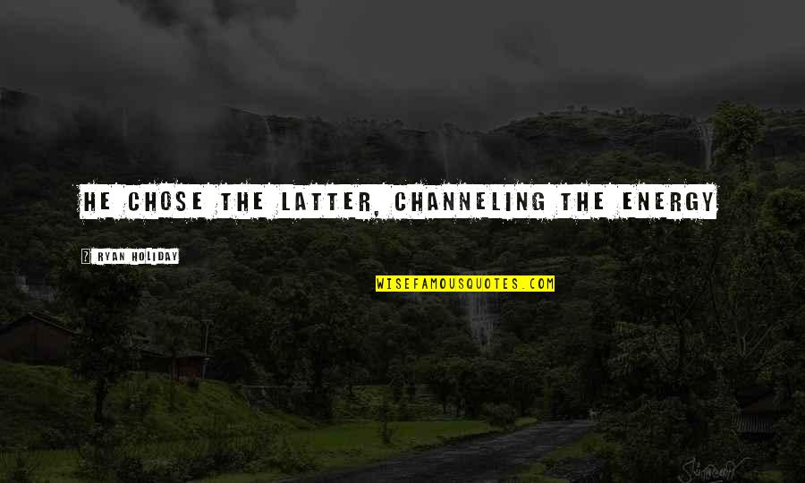 Channeling Energy Quotes By Ryan Holiday: He chose the latter, channeling the energy Channeling Energy Quotes By Ryan Holiday: He chose the latter, channeling the energy