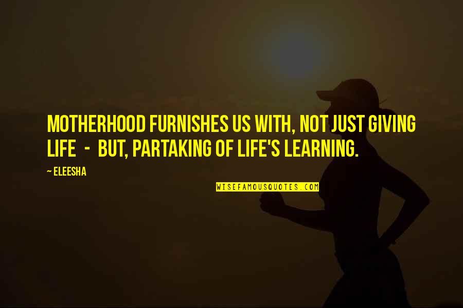 Channeling Quotes By Eleesha: Motherhood furnishes us with, not just giving life