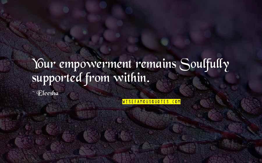 Channeling Quotes By Eleesha: Your empowerment remains Soulfully supported from within.