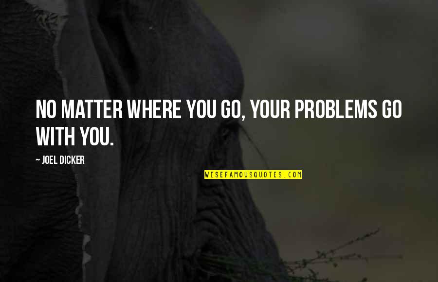 Channelize Quotes By Joel Dicker: No matter where you go, your problems go