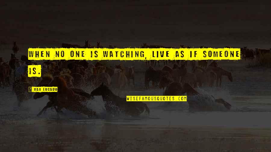 Channelizing Streams Quotes By Max Lucado: When no one is watching, live as if