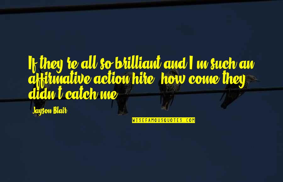 Channelling Pleiades Quotes By Jayson Blair: If they're all so brilliant and I'm such Channelling Pleiades Quotes By Jayson Blair: If they're all so brilliant and I'm such